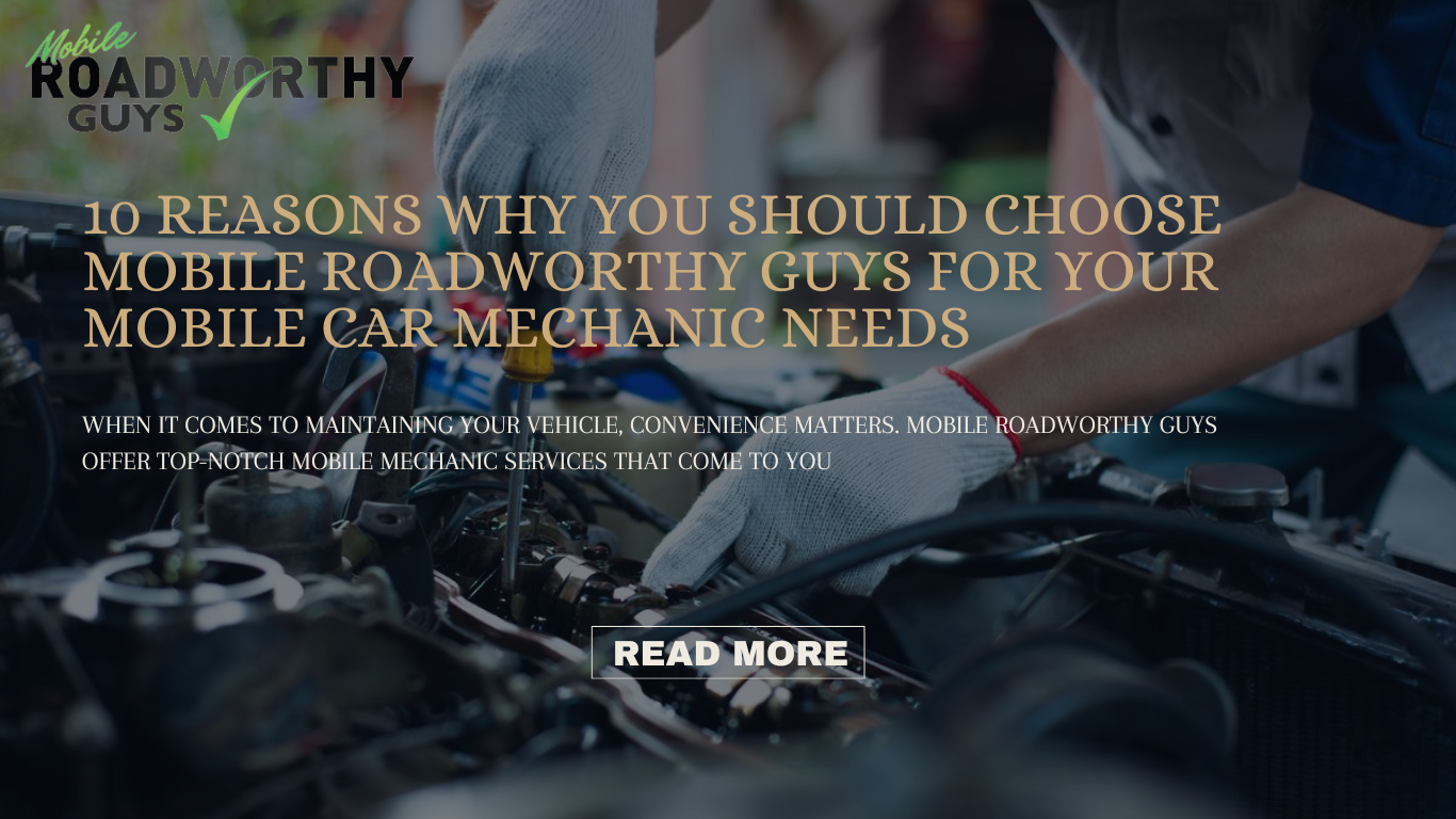 10 Reasons Why You Should Choose Mobile Roadworthy Guys for Your Mobile Car Mechanic Needs