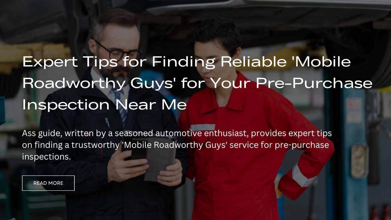 Expert Tips for Finding Reliable 'Mobile Roadworthy Guys' for Your Pre-Purchase Inspection Near Me