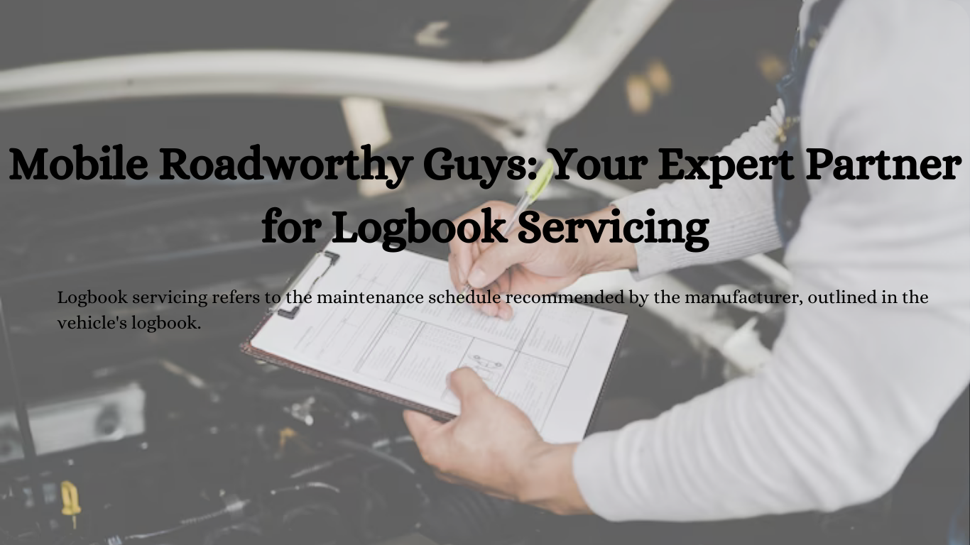 Mobile Roadworthy Guys: Your Expert Partner for Logbook Servicing